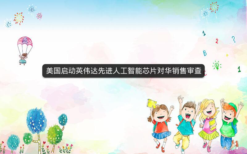 美国启动英伟达先进人工智能芯片对华销售审查