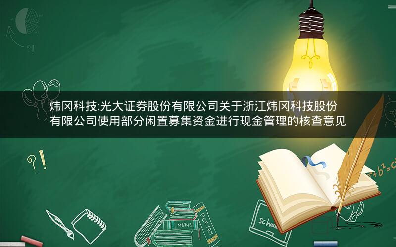 炜冈科技:光大证券股份有限公司关于浙江炜冈科技股份有限公司使用部分闲置募集资金进行现金管理的核查意见