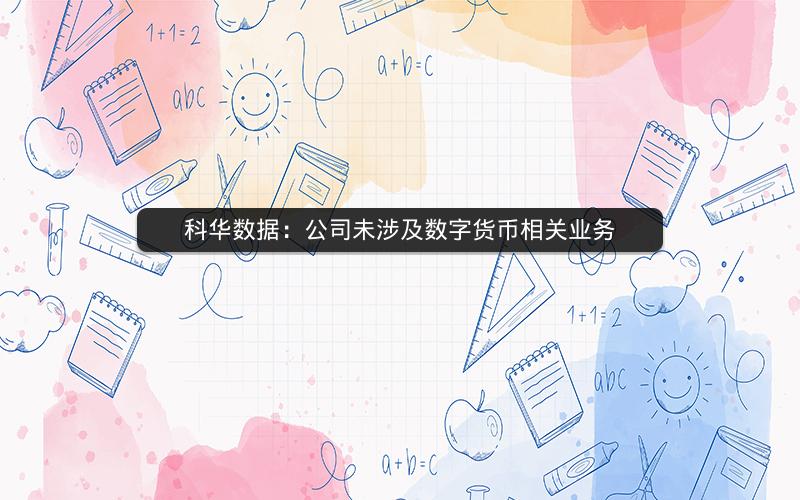 科华数据：公司未涉及数字货币相关业务