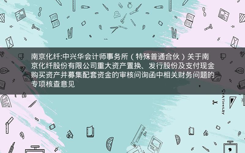 南京化纤:中兴华会计师事务所（特殊普通合伙）关于南京化纤股份有限公司重大资产置换、发行股份及支付现金购买资产并募集配套资金的审核问询函中相关财务问题的专项核查意见