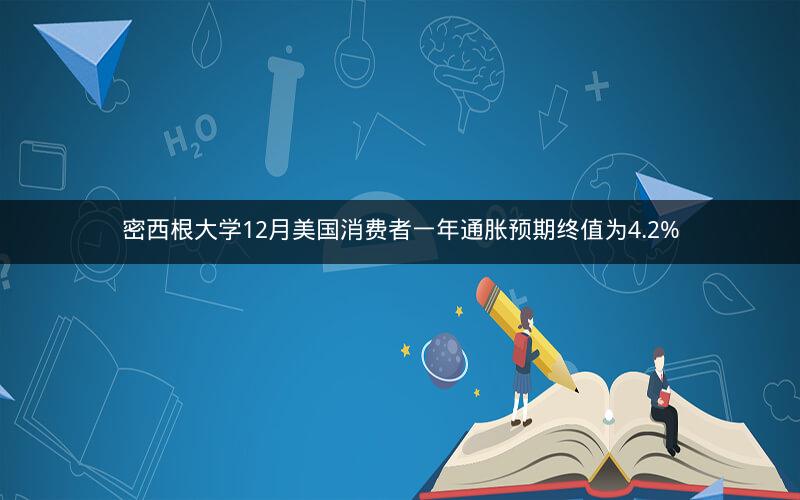 密西根大学12月美国消费者一年通胀预期终值为4.2%