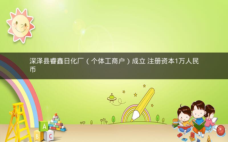 深泽县睿鑫日化厂（个体工商户）成立 注册资本1万人民币