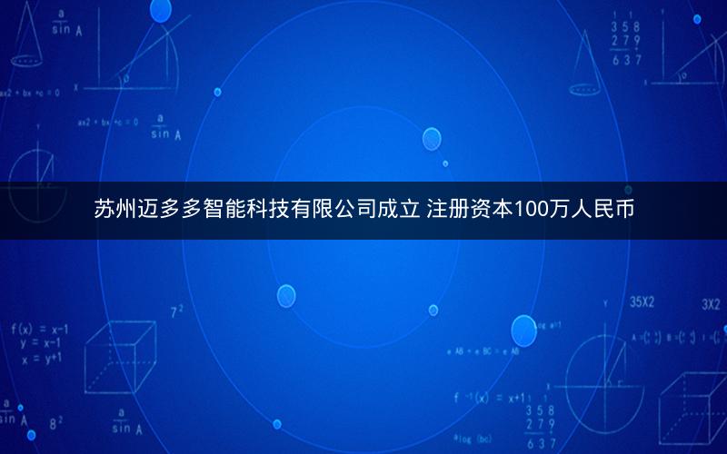 苏州迈多多智能科技有限公司成立 注册资本100万人民币