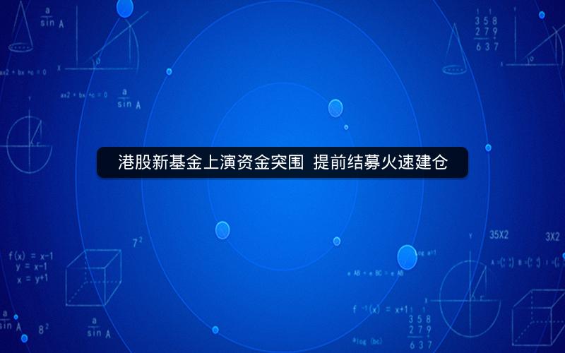 港股新基金上演资金突围  提前结募火速建仓