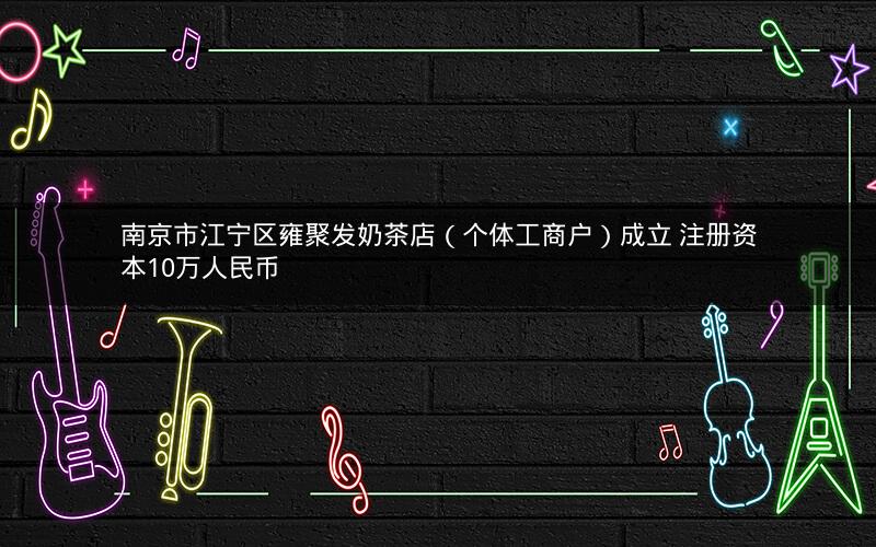 南京市江宁区雍聚发奶茶店（个体工商户）成立 注册资本10万人民币