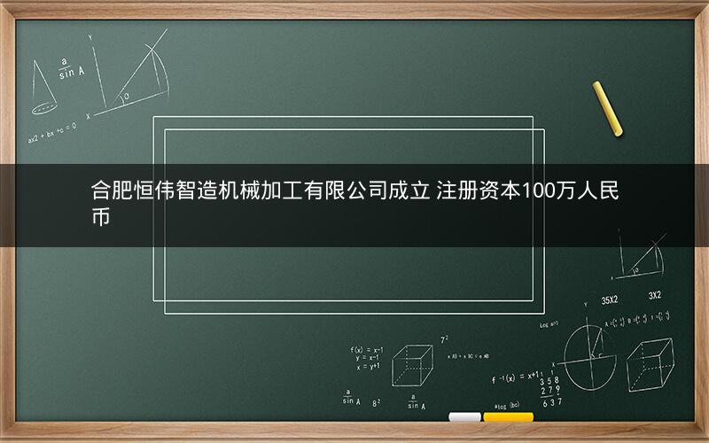 合肥恒伟智造机械加工有限公司成立 注册资本100万人民币