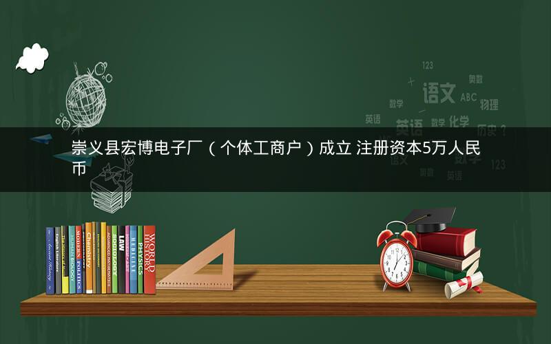 崇义县宏博电子厂（个体工商户）成立 注册资本5万人民币