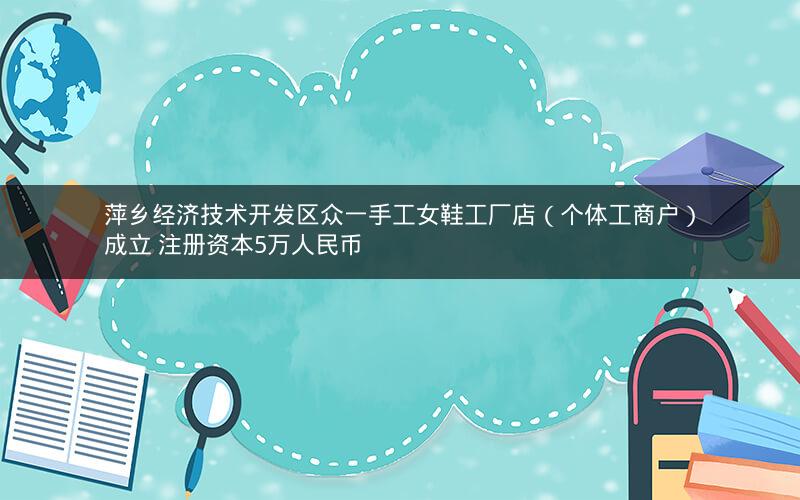 萍乡经济技术开发区众一手工女鞋工厂店（个体工商户）成立 注册资本5万人民币