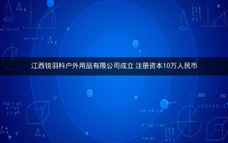江西锐羽科户外用品有限公司成立 注册资本10万人民币