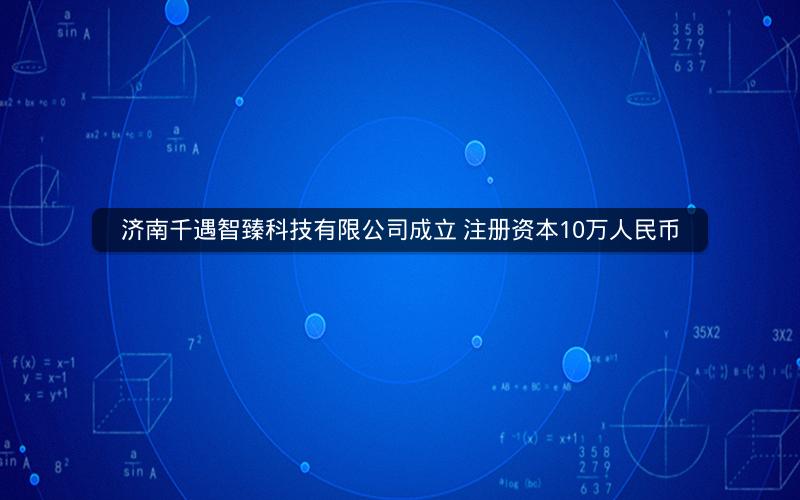 济南千遇智臻科技有限公司成立 注册资本10万人民币