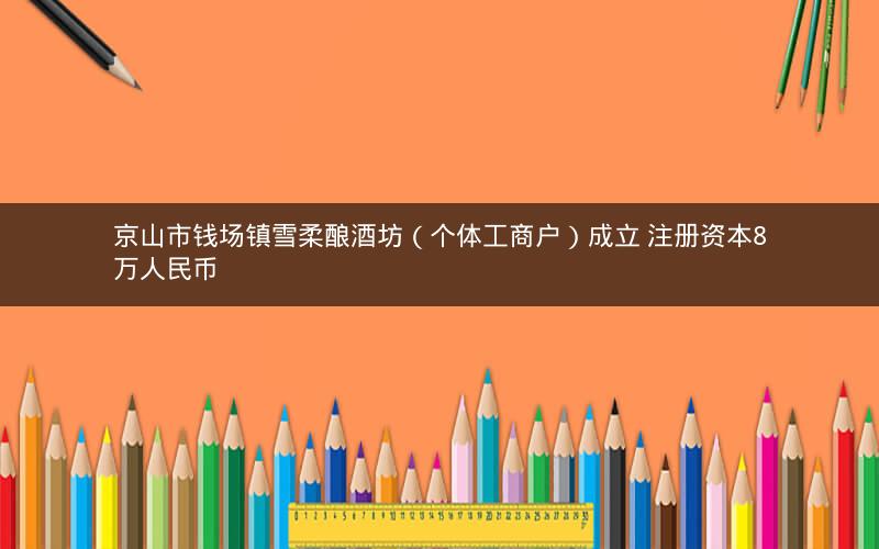 京山市钱场镇雪柔酿酒坊（个体工商户）成立 注册资本8万人民币