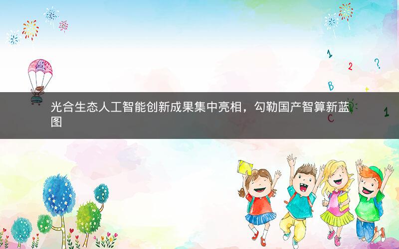 光合生态人工智能创新成果集中亮相，勾勒国产智算新蓝图