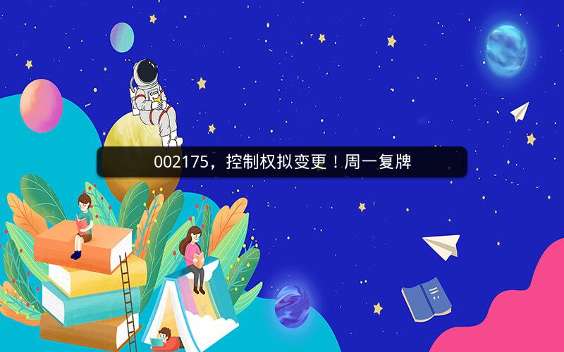 002175，控制权拟变更！周一复牌