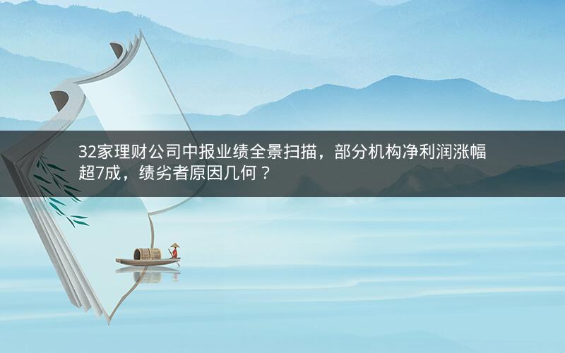 32家理财公司中报业绩全景扫描，部分机构净利润涨幅超7成，绩劣者原因几何？