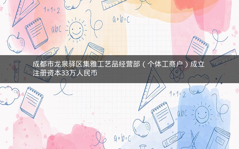 成都市龙泉驿区集雅工艺品经营部（个体工商户）成立 注册资本33万人民币