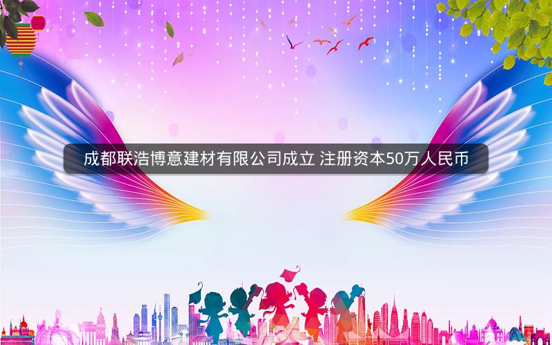 成都联浩博意建材有限公司成立 注册资本50万人民币