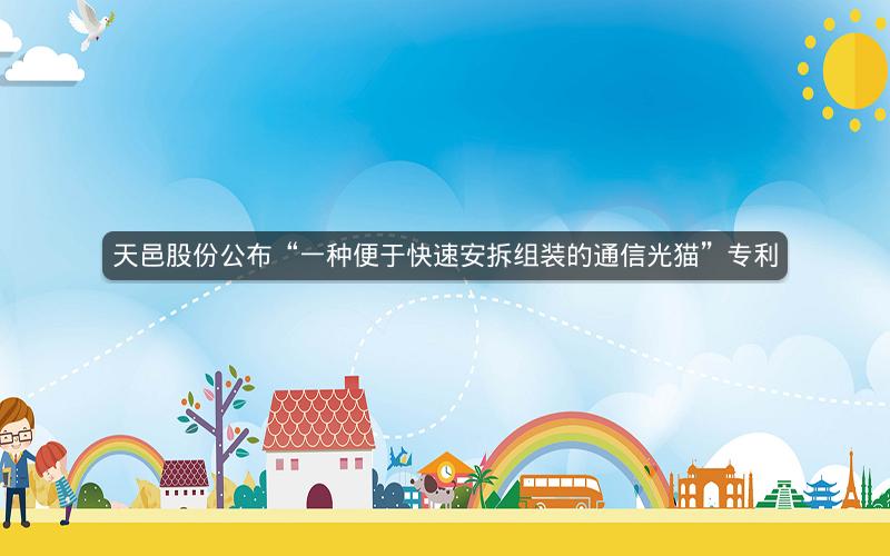 天邑股份公布“一种便于快速安拆组装的通信光猫”专利