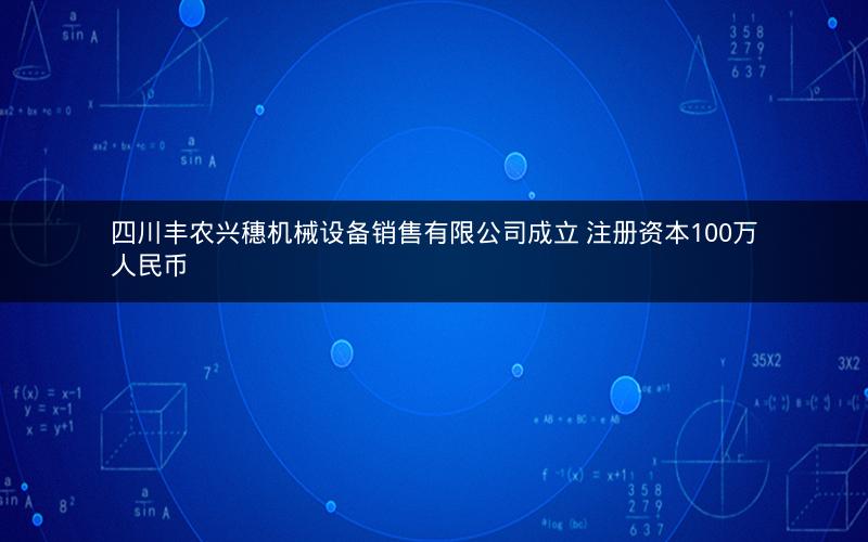 四川丰农兴穗机械设备销售有限公司成立 注册资本100万人民币