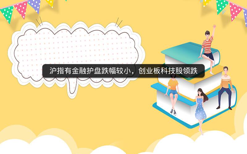 沪指有金融护盘跌幅较小，创业板科技股领跌