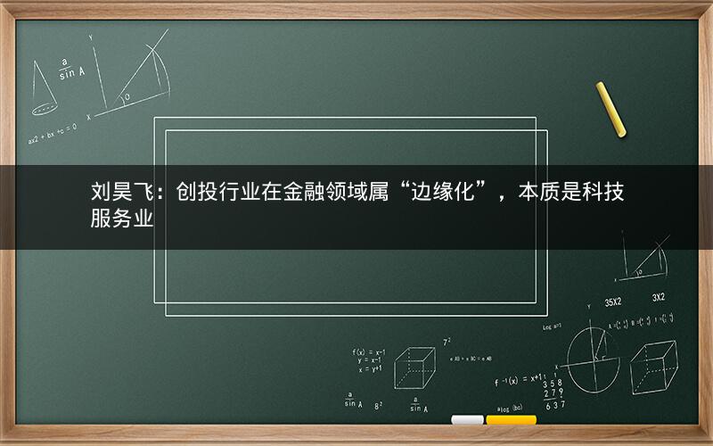 刘昊飞：创投行业在金融领域属“边缘化”，本质是科技服务业