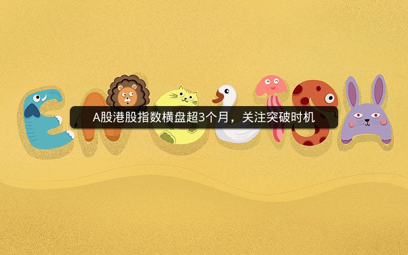 A股港股指数横盘超3个月，关注突破时机