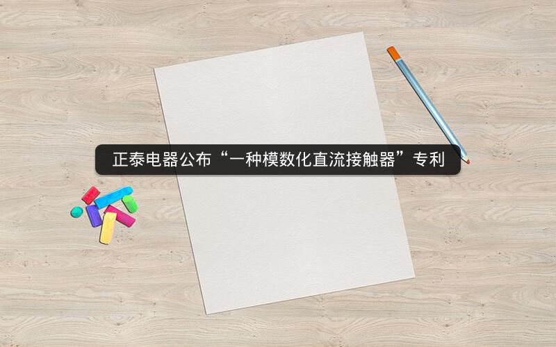 正泰电器公布“一种模数化直流接触器”专利