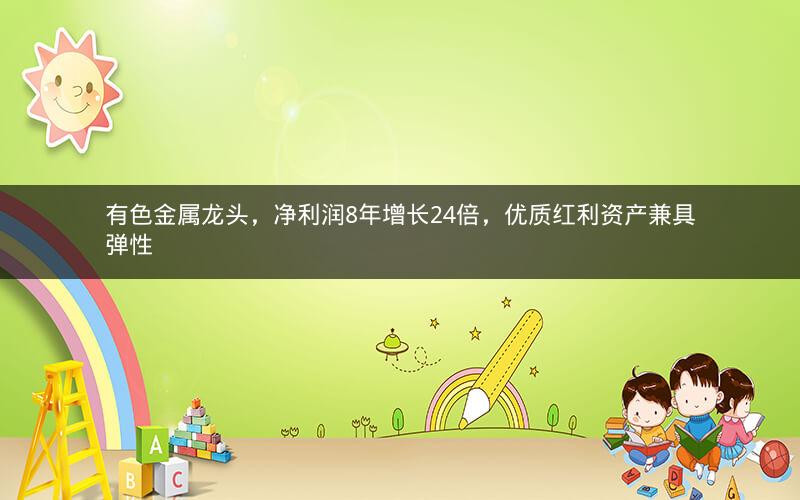 有色金属龙头，净利润8年增长24倍，优质红利资产兼具弹性