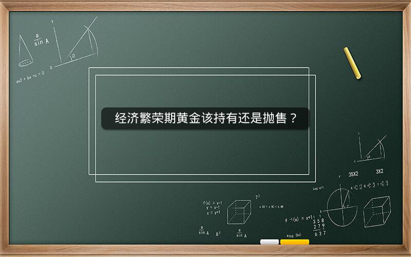 经济繁荣期黄金该持有还是抛售？