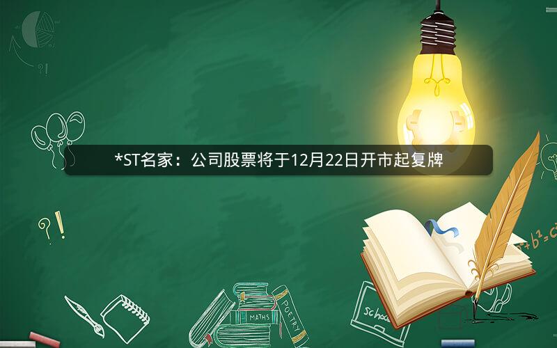 *ST名家：公司股票将于12月22日开市起复牌