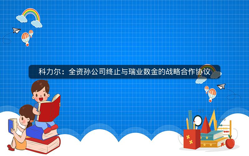 科力尔：全资孙公司终止与瑞业数金的战略合作协议