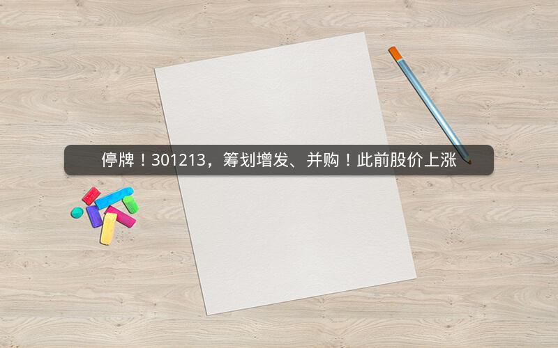 停牌！301213，筹划增发、并购！此前股价上涨