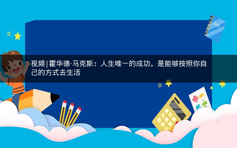 视频|霍华德·马克斯：人生唯一的成功，是能够按照你自己的方式去生活