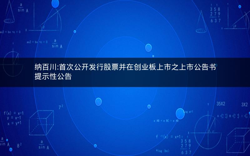 纳百川:首次公开发行股票并在创业板上市之上市公告书提示性公告