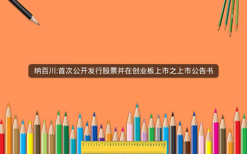 纳百川:首次公开发行股票并在创业板上市之上市公告书