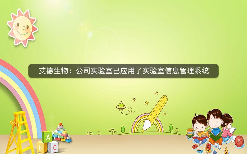 艾德生物：公司实验室已应用了实验室信息管理系统