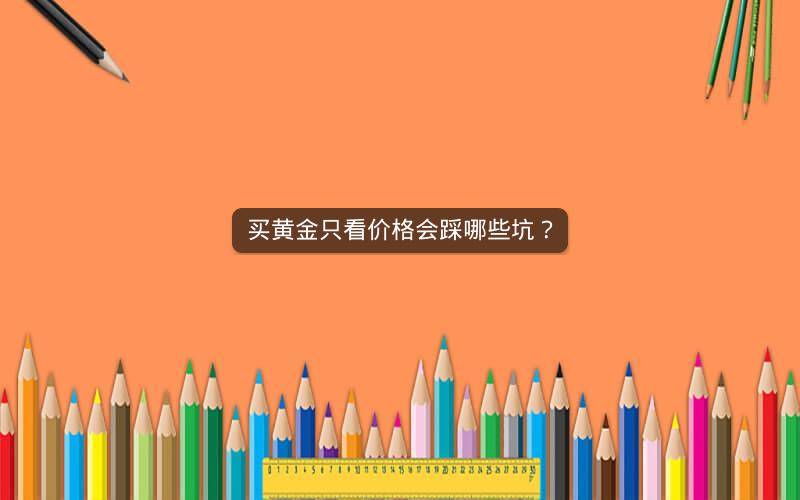买黄金只看价格会踩哪些坑？