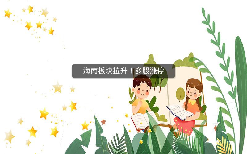 海南板块拉升！多股涨停