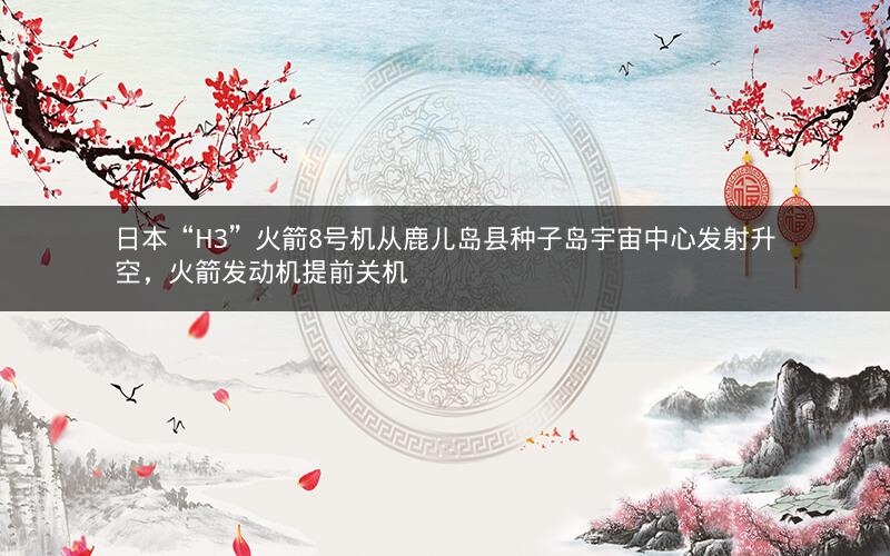 日本“H3”火箭8号机从鹿儿岛县种子岛宇宙中心发射升空，火箭发动机提前关机