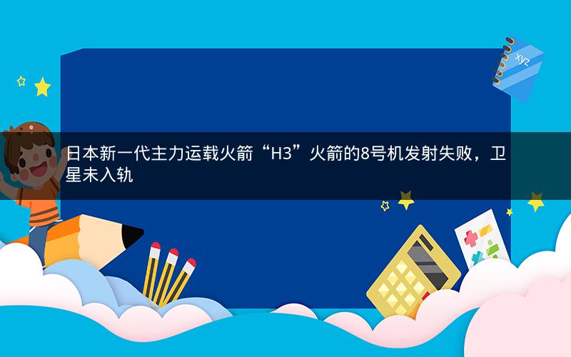 日本新一代主力运载火箭“H3”火箭的8号机发射失败，卫星未入轨