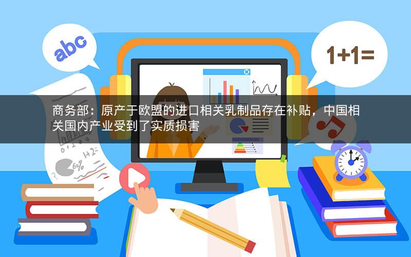 商务部：原产于欧盟的进口相关乳制品存在补贴，中国相关国内产业受到了实质损害
