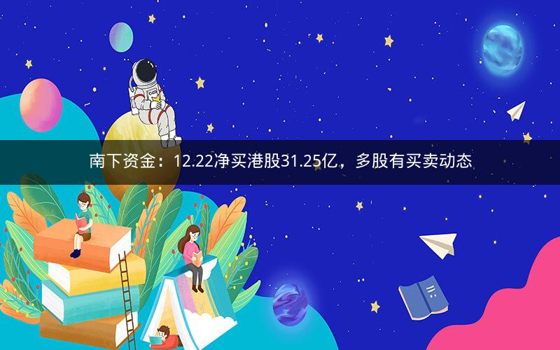 南下资金：12.22净买港股31.25亿，多股有买卖动态