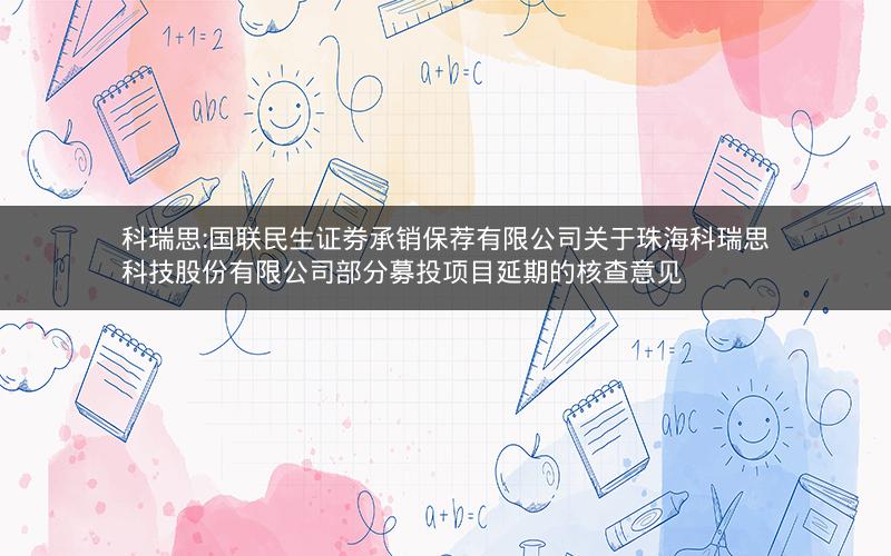 科瑞思:国联民生证券承销保荐有限公司关于珠海科瑞思科技股份有限公司部分募投项目延期的核查意见