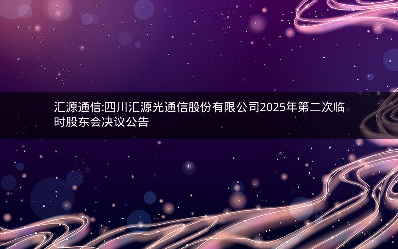 汇源通信:四川汇源光通信股份有限公司2025年第二次临时股东会决议公告