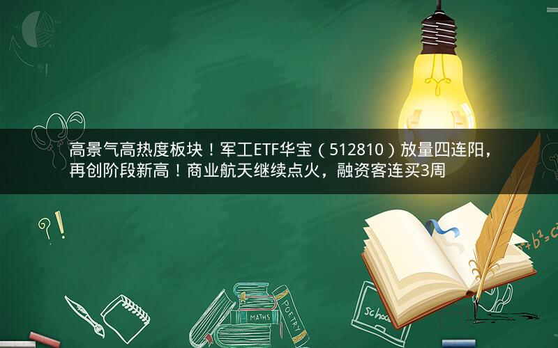 高景气高热度板块！军工ETF华宝（512810）放量四连阳，再创阶段新高！商业航天继续点火，融资客连买3周
