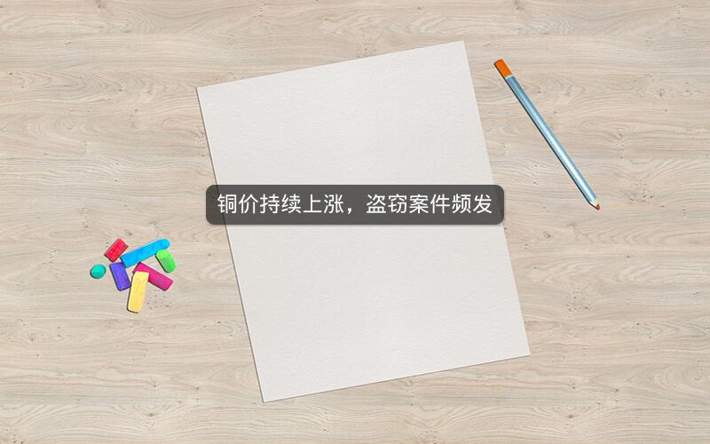 铜价持续上涨，盗窃案件频发