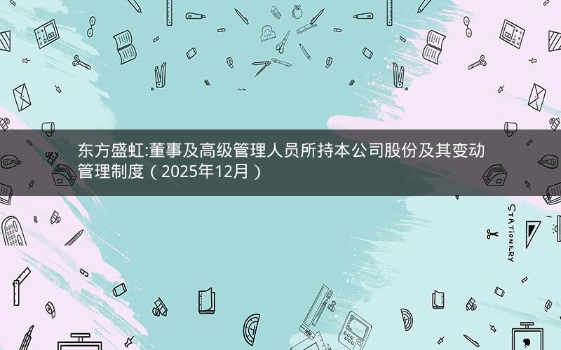 东方盛虹:董事及高级管理人员所持本公司股份及其变动管理制度（2025年12月）