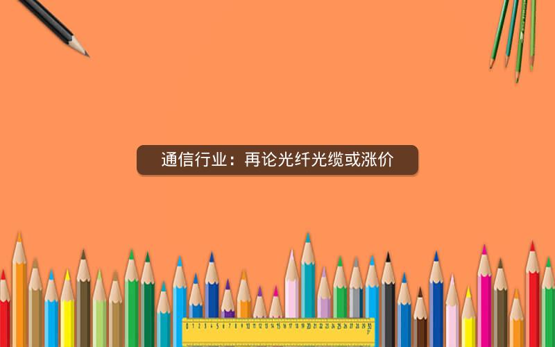 通信行业：再论光纤光缆或涨价