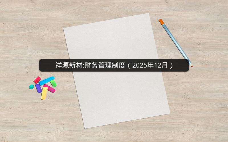 祥源新材:财务管理制度（2025年12月）