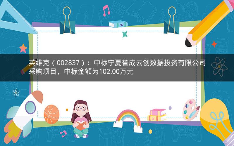 英维克（002837）：中标宁夏誉成云创数据投资有限公司采购项目，中标金额为102.00万元