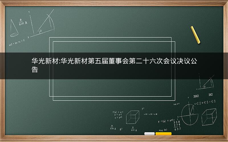 华光新材:华光新材第五届董事会第二十六次会议决议公告